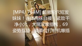 [MP4/ 764M] 超嫩粉穴短发妹妹！连体网袜自摸！紧致干净小穴，大屌深喉插嘴，69姿势互舔，骑乘位打桩机爆插