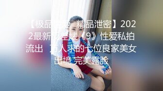 【极品性爱❤精品泄密】2022最新反差婊《9》性爱私拍流出❤万人求的七位良家美女出境 完美露脸