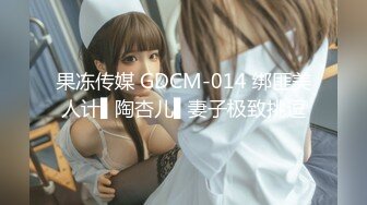 果冻传媒 GDCM-014 绑匪美人计▌陶杏儿▌妻子极致挑逗