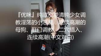 『优咪』纯欲反差清纯少女调教淫荡的小恶魔，连续高潮的母狗、肛门调教、二穴插入、连续高潮(中文对白)