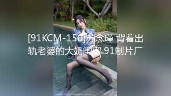 [91KCM-150]苏念瑾 背着出轨老婆的大奶闺蜜 91制片厂