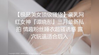 【极品美女顶级骚货】豪乳网红女神『谭晓彤』三月最新私拍 情趣粉丝睡衣超骚诱惑 露穴玩逼适合后入