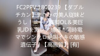 FC2PPV 1800239 【ダブルチカン】まさかの美人従妹どうし！ニーソ美脚OL＆美巨乳JDを激レア捕獲＊同時電マでシンクロ絶叫イキの敏感遺伝子！【高画質】 [有]