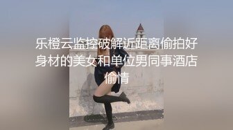 乐橙云监控破解近距离偷拍好身材的美女和单位男同事酒店偷情