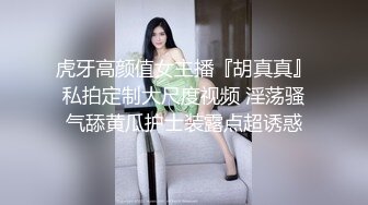 虎牙高颜值女主播『胡真真』私拍定制大尺度视频 淫荡骚气舔黄瓜护士装露点超诱惑