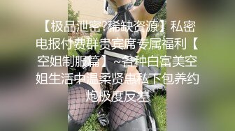 【极品泄密?稀缺资源】私密电报付费群贵宾席专属福利【空姐制服篇】~各种白富美空姐生活中温柔贤惠私下包养约炮极度反差