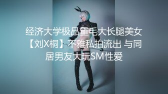 经济大学极品重毛大长腿美女【刘X桐】不雅私拍流出 与同居男友大玩SM性爱