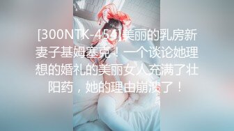 [300NTK-454]美丽的乳房新妻子基姆塞克！一个谈论她理想的婚礼的美丽女人充满了壮阳药，她的理由崩溃了！