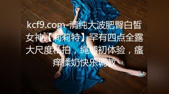 kcf9.com-清纯大波肥臀白皙女神【莉莉特】罕有四点全露大尺度私拍，绳缚初体验，瘙痒揉奶快乐调教