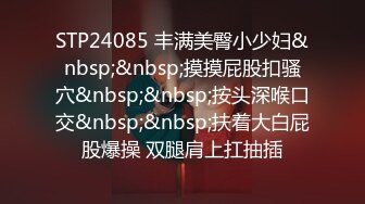 STP24085 丰满美臀小少妇&nbsp;&nbsp;摸摸屁股扣骚穴&nbsp;&nbsp;按头深喉口交&nbsp;&nbsp;扶着大白屁股爆操 双腿肩上扛抽插