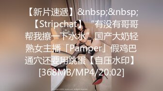 【新片速遞】&nbsp;&nbsp;✨【Stripchat】“有没有哥哥帮我擦一下水水”国产大奶轻熟女主播「Pamper」假鸡巴通穴还要用跳蛋【自压水印】[368MB/MP4/20:02]