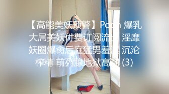 【高能美妖预警】Pooh 爆乳大屌美妖付费订阅流出 淫靡妖圈爆肏后庭猛男羞涩 沉沦榨精 前列腺地狱高潮 (3)