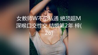 女教师W不伦私通 絶顶超M深喉口交性交 结婚第2年 梓(26)