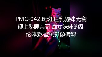 PMC-042.斑斑.巨乳骚妹无套硬上熟睡亲哥.痴女妹妹的乱伦体验.蜜桃影像传媒