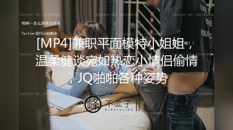 [MP4]兼职平面模特小姐姐，温柔健谈宛如热恋小情侣偷情，JQ啪啪各种姿势