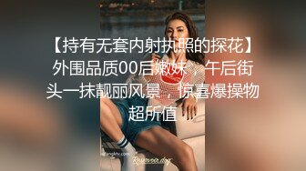 【持有无套内射执照的探花】外围品质00后嫩妹，午后街头一抹靓丽风景，惊喜爆操物超所值