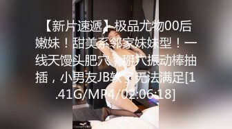 【新片速遞】极品尤物00后嫩妹！甜美系邻家妹妹型！一线天馒头肥穴，掰穴振动棒抽插，小男友JB软了无法满足[1.41G/MP4/02:06:18]