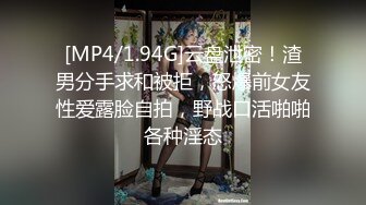 [MP4/1.94G]云盘泄密！渣男分手求和被拒，怒爆前女友性爱露脸自拍，野战口活啪啪各种淫态