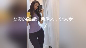 女友的翘臀适合后入，让人受不了