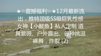 ★☆震撼福利☆★12月最新流出，推特顶级SS级巨乳性感女神【小鲅鱼】私人定制 道具紫薇、户外露出、各种挑逗裸舞，炸裂 (2)