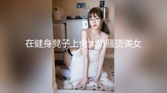 在健身凳子上肏大奶骚货美女