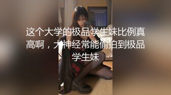 这个大学的极品学生妹比例真高啊，大神经常能偷拍到极品学生妹