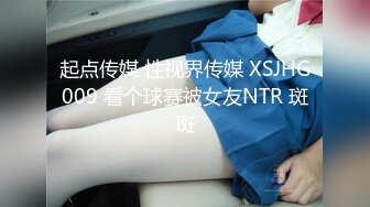 起点传媒 性视界传媒 XSJHG009 看个球赛被女友NTR 斑斑