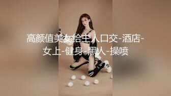 高颜值美女给主人口交-酒店-女上-健身-黑人-操喷