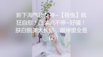 新下海气质女神~【筱兔】疯狂自慰！白浆流不停~好骚！肤白貌美大长腿，眼神里全是 (2)