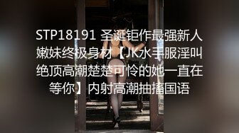 STP18191 圣诞钜作最强新人嫩妹终极身材【JK水手服淫叫绝顶高潮楚楚可怜的她一直在等你】内射高潮抽搐国语