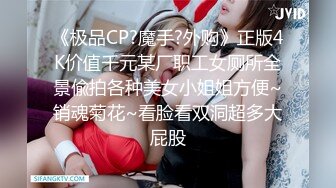 《极品CP?魔手?外购》正版4K价值千元某厂职工女厕所全景偸拍各种美女小姐姐方便~销魂菊花~看脸看双洞超多大屁股