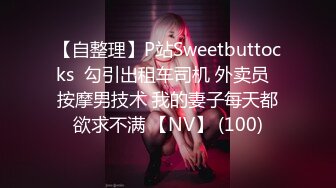 【自整理】P站Sweetbuttocks  勾引出租车司机 外卖员  按摩男技术 我的妻子每天都欲求不满 【NV】 (100)