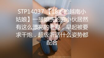 STP14037 【18岁的越南小姑娘】一贫如洗的穷小伙居然有这么漂亮的老婆，早起被要求干炮，超级听话什么姿势都配合