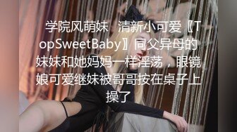 ✅学院风萌妹✅清新小可爱〖TopSweetBaby〗同父异母的妹妹和她妈妈一样淫荡，眼镜娘可爱继妹被哥哥按在桌子上操了