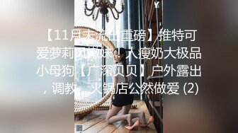 【11月未流出重磅】推特可爱萝莉风嫩妹！人瘦奶大极品小母狗【广深贝贝】户外露出，调教，火锅店公然做爱 (2)