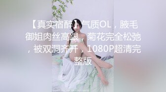 【真实宿醉】气质OL，腋毛御姐肉丝高跟，菊花完全松弛，被双洞齐开，1080P超清完整版