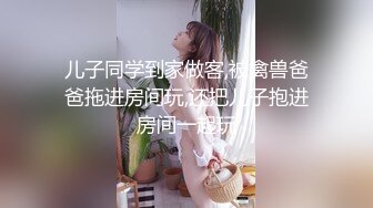 儿子同学到家做客,被禽兽爸爸拖进房间玩,还把儿子抱进房间一起玩