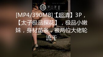 [MP4/390MB]【超清】3P，【太子极品探花】，极品小嫩妹，身材苗条，被两位大佬轮流干