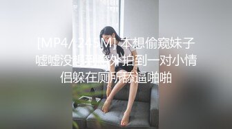 [MP4/ 245M] 本想偷窥妹子嘘嘘没想到意外拍到一对小情侣躲在厕所舔逼啪啪