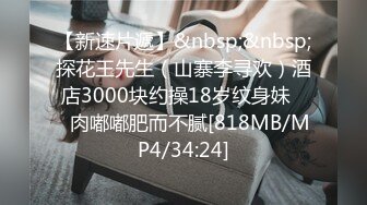 【新速片遞】&nbsp;&nbsp;探花王先生（山寨李寻欢）酒店3000块约操18岁纹身妹❤️肉嘟嘟肥而不腻[818MB/MP4/34:24]