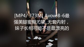 [MP4/ 373M] Avove8-6最强美腿蜜臀尤物 ,无套内射，妹子长相可能不是最漂亮的