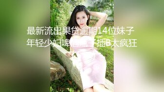 最新流出果贷逾期14位妹子 年轻少妇啤酒瓶子插B太疯狂了5 (1)