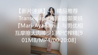 【新片速遞】 ❤️精品推荐❤️Transexjapan最新超御美妖『Mari-Ayanami』与男优相互摩擦大肉棒少妇帮忙榨精[901MB/MP4/00:20:08]