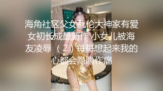 海角社区父女乱伦大神家有爱女初长成最新作 小女儿被海友凌辱 （2）每每想起来我的心都会隐隐作痛