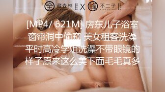 [MP4/ 621M] 房东儿子浴室窗帘洞中偷窥 美女租客洗澡平时高冷学姐洗澡不带眼镜的样子原来这么美下面毛毛真多