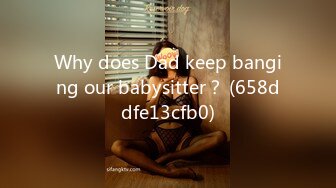 Why does Dad keep banging our babysitter？ (658ddfe13cfb0)