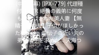 (中文字幕) [IPX-779] 代理種付けNTR 絶倫の義弟に何度も中出しされた美人妻 【無精子症の夫】子供がほしかった私達は、遺伝子の近い夫の弟の精子を求めた… 天海つばさ