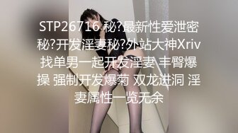 STP26716 秘?最新性爱泄密秘?开发淫妻秘?外站大神Xriv找单男一起开发淫妻 丰臀爆操 强制开发爆菊 双龙进洞 淫妻属性一览无余