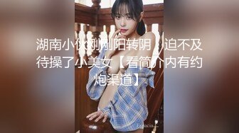 湖南小伙刚刚阳转阴，迫不及待操了小美女【看简介内有约炮渠道】