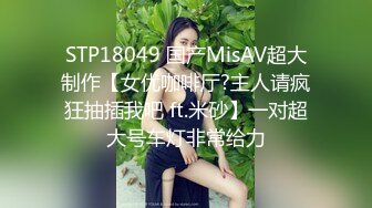 STP18049 国产MisAV超大制作【女优咖啡厅?主人请疯狂抽插我吧 ft.米砂】一对超大号车灯非常给力